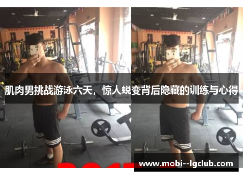 肌肉男挑战游泳六天，惊人蜕变背后隐藏的训练与心得