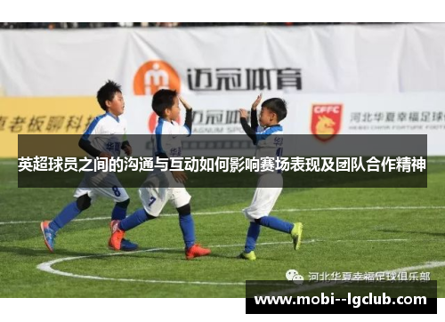 英超球员之间的沟通与互动如何影响赛场表现及团队合作精神