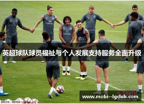 英超球队球员福祉与个人发展支持服务全面升级 英超球队球员福祉与个人发展支持服务全面升级