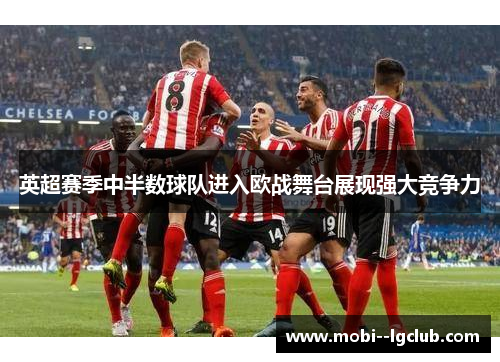 英超赛季中半数球队进入欧战舞台展现强大竞争力 英超赛季中半数球队进入欧战舞台展现强大竞争力