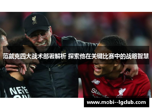 范戴克四大战术部署解析 探索他在关键比赛中的战略智慧