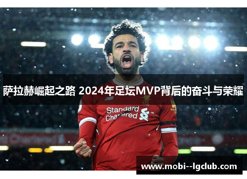 萨拉赫崛起之路 2024年足坛MVP背后的奋斗与荣耀 萨拉赫崛起之路 2024年足坛MVP背后的奋斗与荣耀