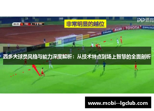 西多夫球员风格与能力深度解析:从技术特点到场上智慧的全面剖析 西多夫球员风格与能力深度解析:从技术特点到场上智慧的全面剖析