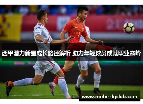 西甲潜力新星成长路径解析 助力年轻球员成就职业巅峰