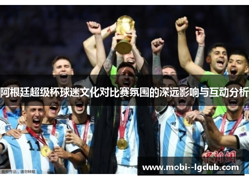 阿根廷超级杯球迷文化对比赛氛围的深远影响与互动分析