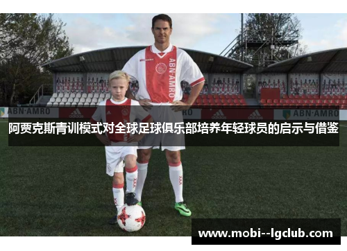 阿贾克斯青训模式对全球足球俱乐部培养年轻球员的启示与借鉴 阿贾克斯青训模式对全球足球俱乐部培养年轻球员的启示与借鉴
