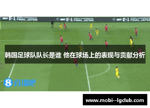 韩国足球队队长是谁 他在球场上的表现与贡献分析