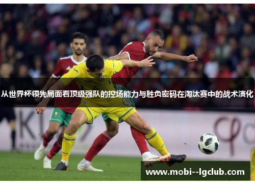 从世界杯领先局面看顶级强队的控场能力与胜负密码在淘汰赛中的战术演化