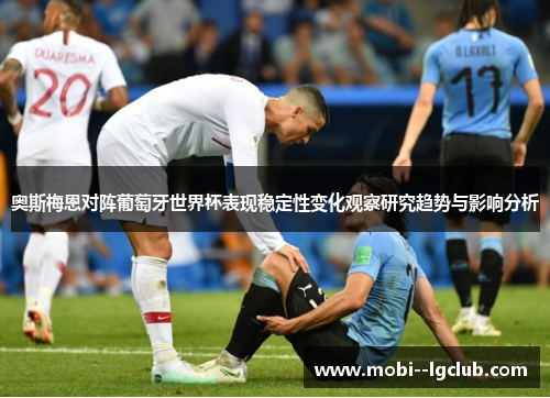奥斯梅恩对阵葡萄牙世界杯表现稳定性变化观察研究趋势与影响分析 奥斯梅恩对阵葡萄牙世界杯表现稳定性变化观察研究趋势与影响分析