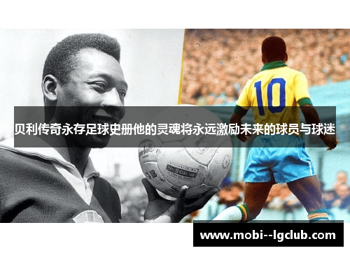 贝利传奇永存足球史册他的灵魂将永远激励未来的球员与球迷 贝利传奇永存足球史册他的灵魂将永远激励未来的球员与球迷