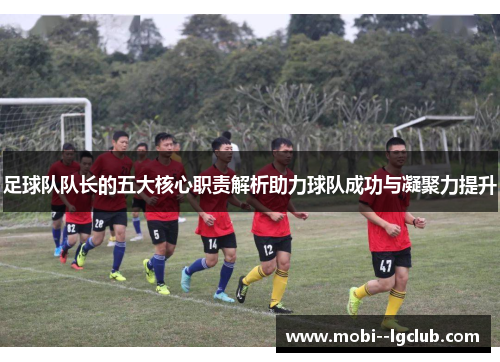 足球队队长的五大核心职责解析助力球队成功与凝聚力提升 足球队队长的五大核心职责解析助力球队成功与凝聚力提升