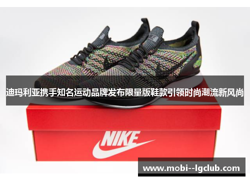 迪玛利亚携手知名运动品牌发布限量版鞋款引领时尚潮流新风尚
