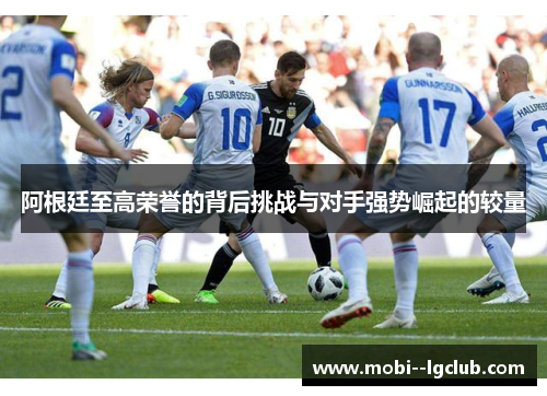 阿根廷至高荣誉的背后挑战与对手强势崛起的较量