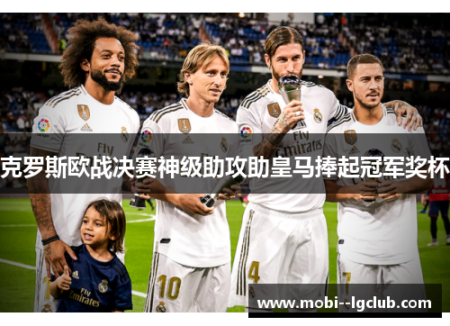 克罗斯欧战决赛神级助攻助皇马捧起冠军奖杯 克罗斯欧战决赛神级助攻助皇马捧起冠军奖杯