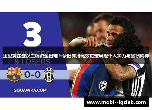 恩里克在武汉三镇资金困难下依旧保持高效进球展现个人实力与坚韧精神
