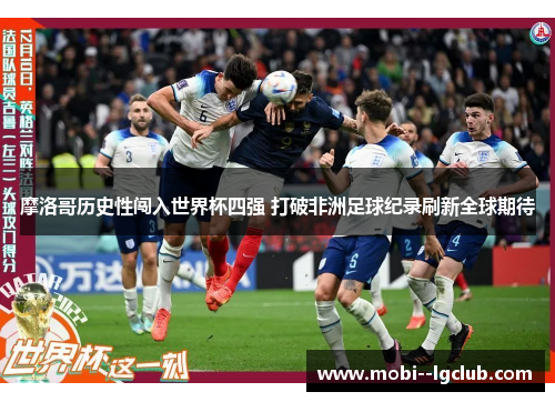 摩洛哥历史性闯入世界杯四强 打破非洲足球纪录刷新全球期待 摩洛哥历史性闯入世界杯四强 打破非洲足球纪录刷新全球期待
