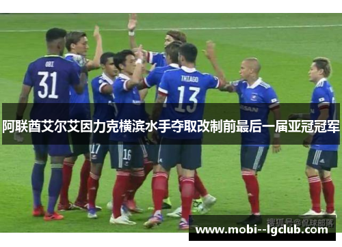 阿联酋艾尔艾因力克横滨水手夺取改制前最后一届亚冠冠军