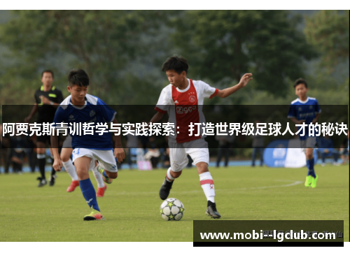 阿贾克斯青训哲学与实践探索：打造世界级足球人才的秘诀