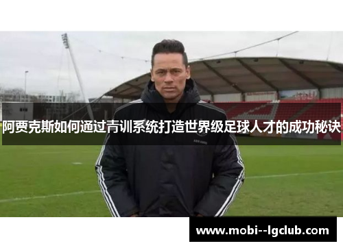 阿贾克斯如何通过青训系统打造世界级足球人才的成功秘诀