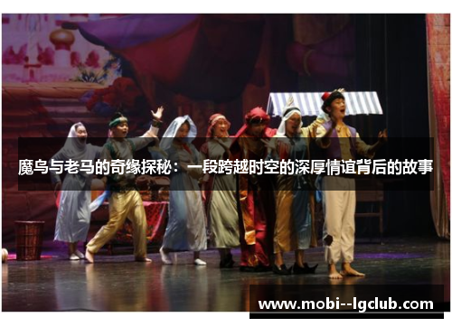 魔鸟与老马的奇缘探秘:一段跨越时空的深厚情谊背后的故事 魔鸟与老马的奇缘探秘:一段跨越时空的深厚情谊背后的故事