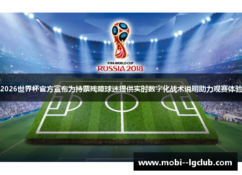 2026世界杯官方宣布为持票残障球迷提供实时数字化战术说明助力观赛体验