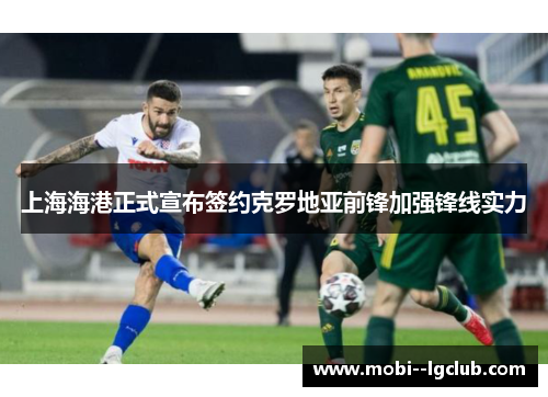 上海海港正式宣布签约克罗地亚前锋加强锋线实力
